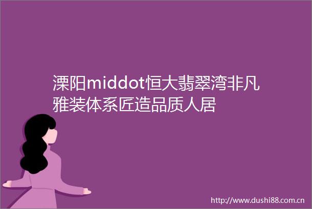 溧阳middot恒大翡翠湾非凡雅装体系匠造品质人居