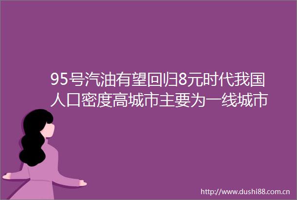 95号汽油有望回归8元时代我国人口密度高城市主要为一线城市