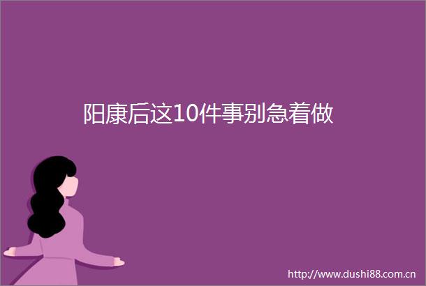 阳康后这10件事别急着做