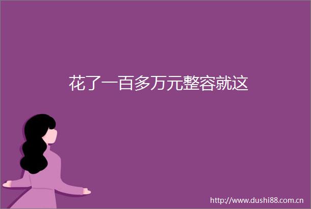 花了一百多万元整容就这