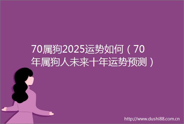 70属狗2025运势如何（70年属狗人未来十年运势预测）