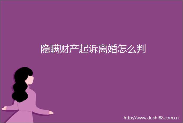 隐瞒财产起诉离婚怎么判