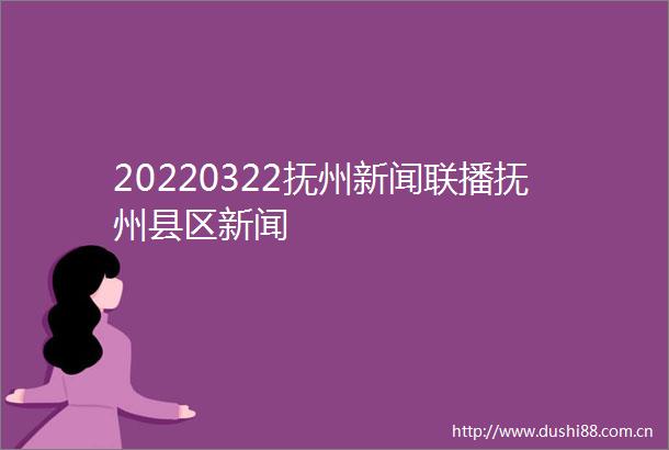 20220322抚州新闻联播抚州县区新闻