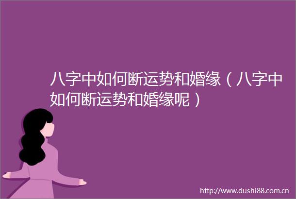 八字中如何断运势和婚缘（八字中如何断运势和婚缘呢）