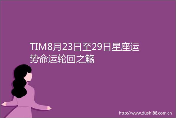 TIM8月23日至29日星座运势命运轮回之觞