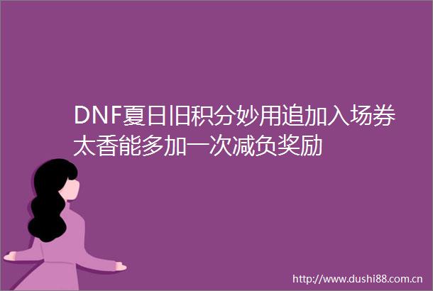 DNF夏日旧积分妙用追加入场券太香能多加一次减负奖励