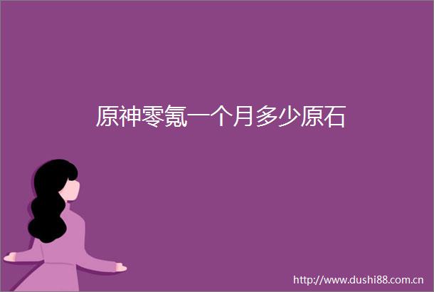 原神零氪一个月多少原石