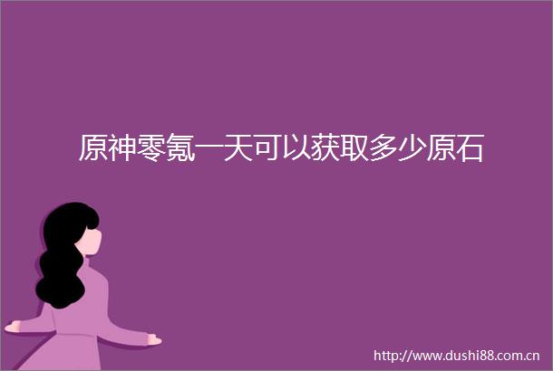 原神零氪一天可以获取多少原石