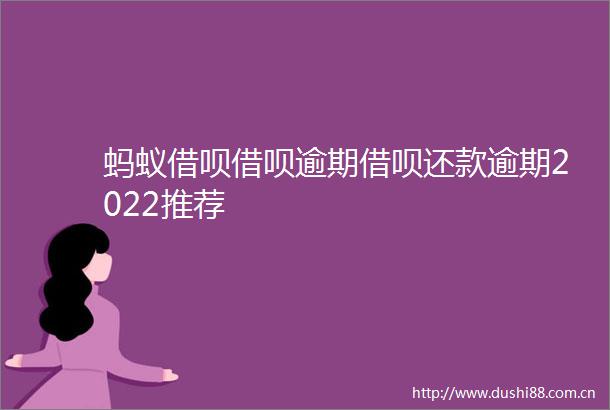 蚂蚁借呗借呗逾期借呗还款逾期2022推荐