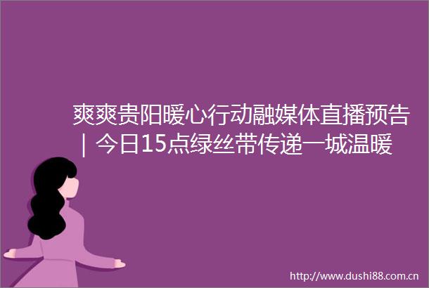 爽爽贵阳暖心行动融媒体直播预告｜今日15点绿丝带传递一城温暖