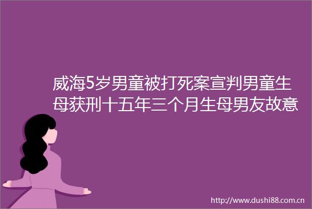 威海5岁男童被打死案宣判男童生母获刑十五年三个月生母男友故意被判死刑