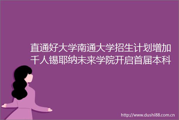 直通好大学南通大学招生计划增加千人锡耶纳未来学院开启首届本科招生