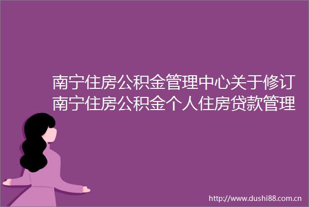 南宁住房公积金管理中心关于修订南宁住房公积金个人住房管理实施细则的通知