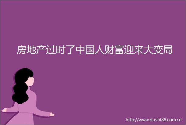 房地产过时了人财富迎来大变局