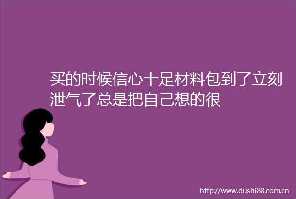 买的时候信心十足材料包到了立刻泄气了总是把自己想的很