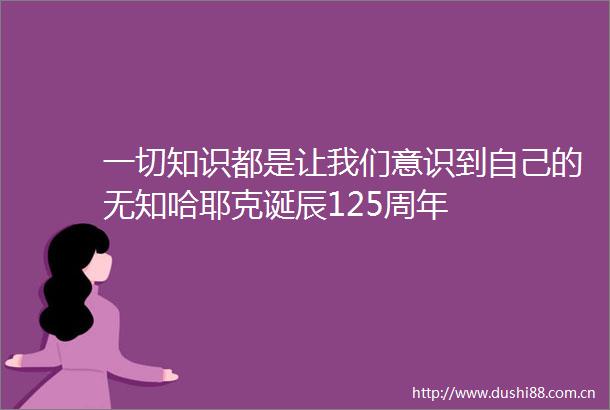 一切知识都是让我们意识到自己的无知哈耶克诞辰125周年