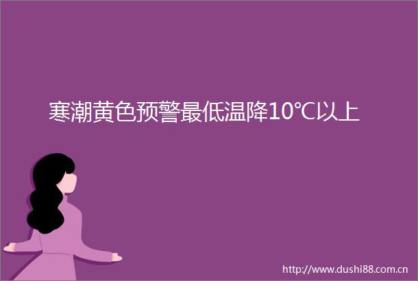寒潮黄色预警最低温降10℃以上