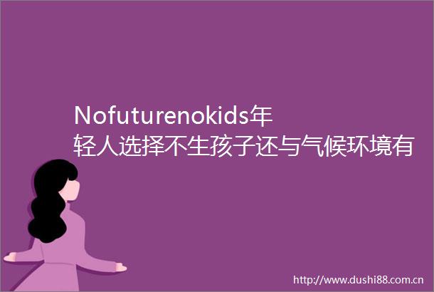 Nofuturenokids年轻人选择不生孩子还与气候环境有关