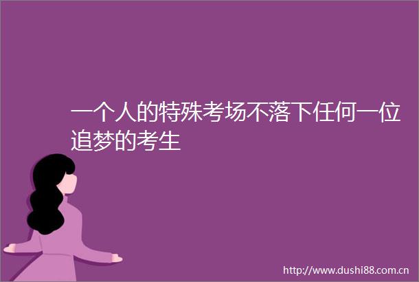 一个人的特殊考场不落下任何一位追梦的考生