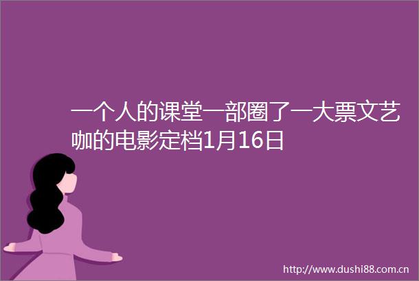 一个人的课堂一部圈了一大票文艺咖的电影定档1月16日