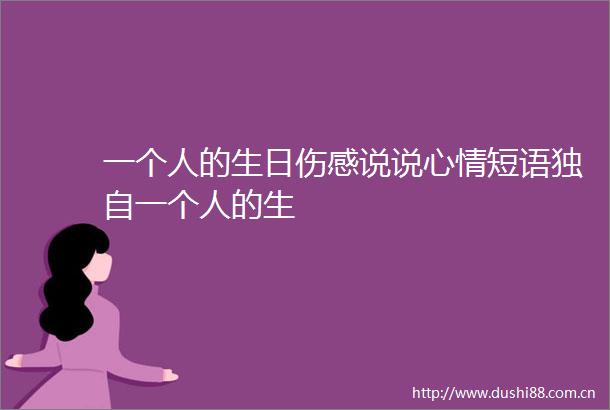 一个人的生日伤感说说心情短语独自一个人的生