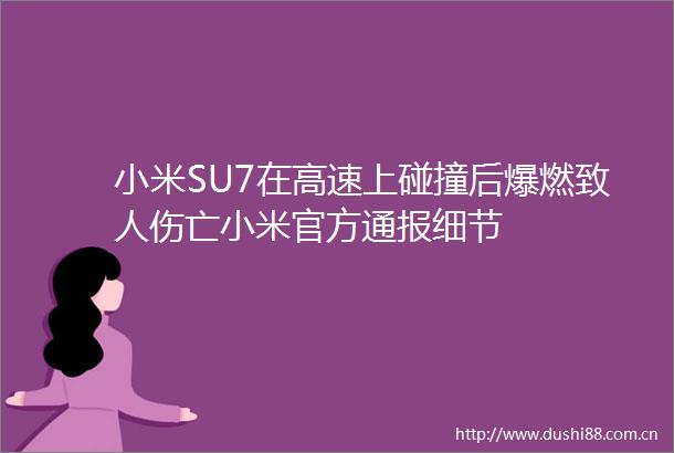 小米SU7在高速上碰撞后爆燃致人伤亡小米官方通报细节