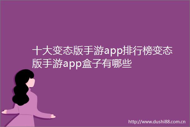 十大变态版手游app排行榜变态版手游app盒子有哪些