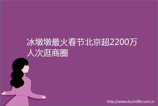 冰墩墩最火春节北京超2200万人次逛商圈