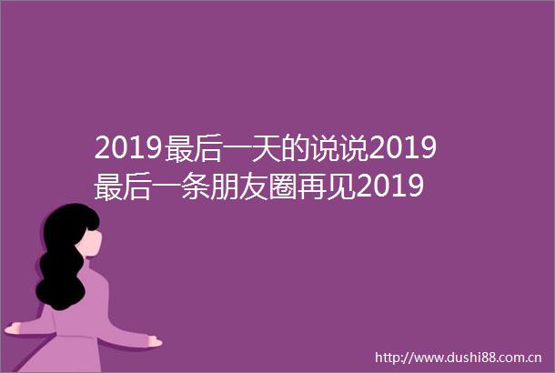 2019最后一天的说说2019最后一条朋友圈再见2019