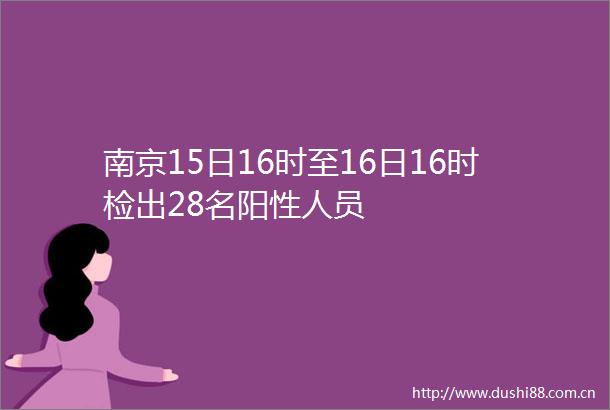 南京15日16时至16日16时检出28名阳性人员