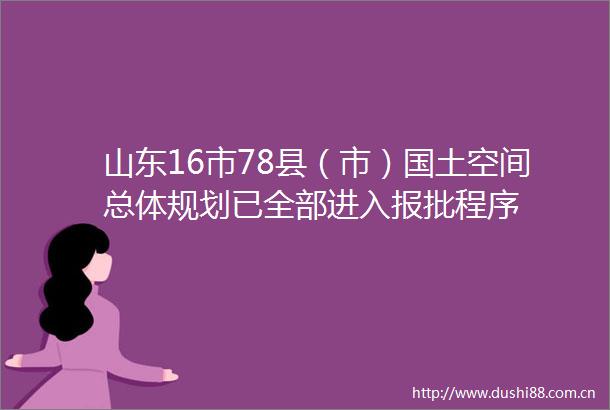 山东16市78县（市）国土空间总体规划已全部进入报批程序