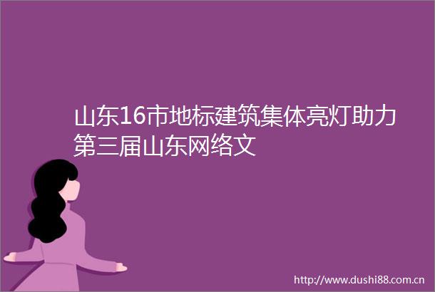 山东16市地标建筑集体亮灯助力第三届山东网络文