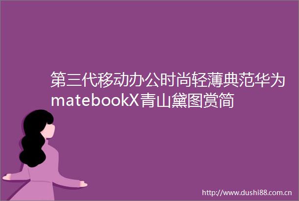第三代移动办公时尚轻薄典范华为matebookX青山黛图赏简评