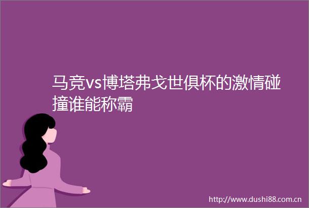 马竞vs博塔弗戈世俱杯的碰撞谁能称霸
