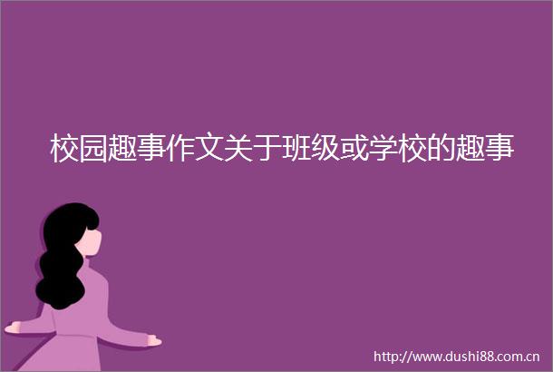 校园趣事作文关于班级或学校的趣事