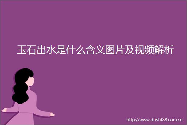 玉石出水是什么含义图片及视频解析