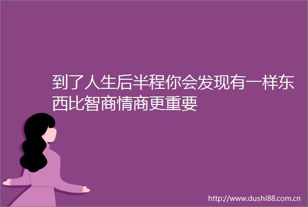 到了人生后半程你会发现有一样东西比智商情商更重要