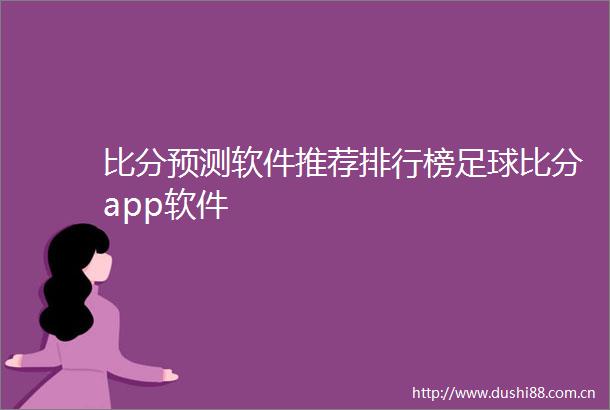 比分预测软件推荐排行榜足球比分app软件