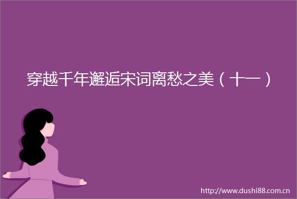 穿越千年邂逅宋词离愁之美（十一）