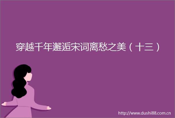 穿越千年邂逅宋词离愁之美（十三）