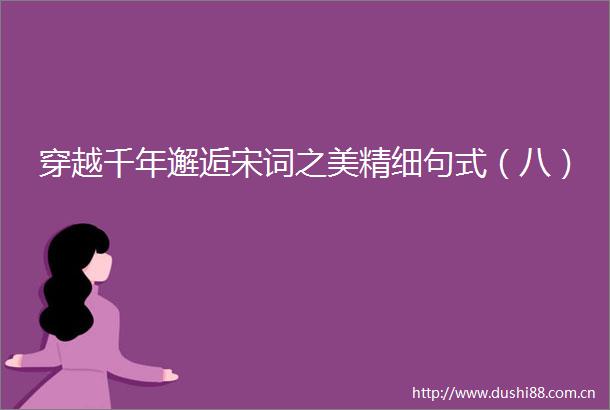 穿越千年邂逅宋词之美精细句式（八）
