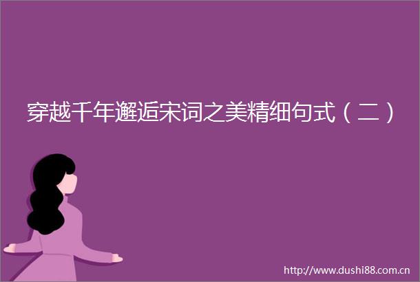 穿越千年邂逅宋词之美精细句式（二）