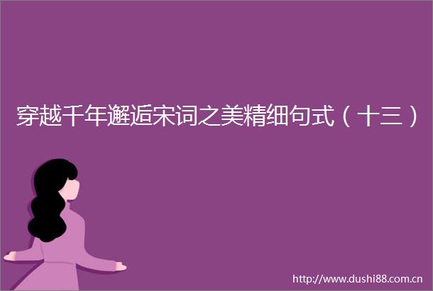 穿越千年邂逅宋词之美精细句式（十三）
