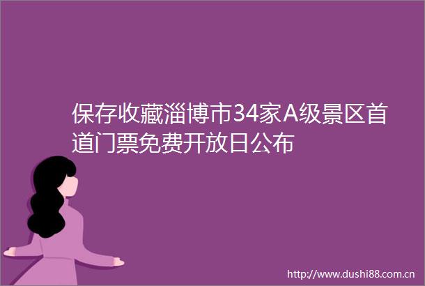保存收藏淄博市34家A级景区首道门票免费开放日公布