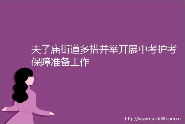 夫子庙街道多措并举开展中考护考保障准备工作