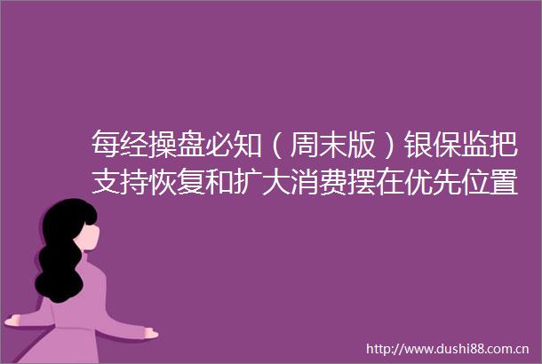 每经操盘必知（周末版）银保监把支持恢复和扩大消费摆在优先位置工信部等十六部门印发促进数据安全产业发展的指导意见