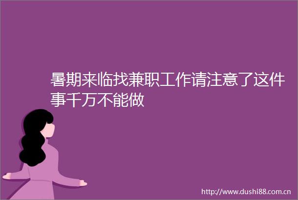 暑期来临找兼职工作请注意了这件事千万不能做