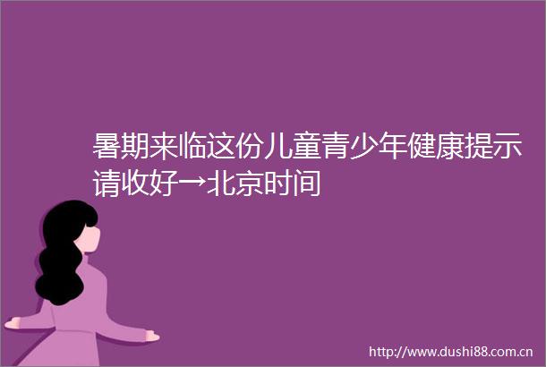 暑期来临这份儿童青少年健康提示请收好→北京时间