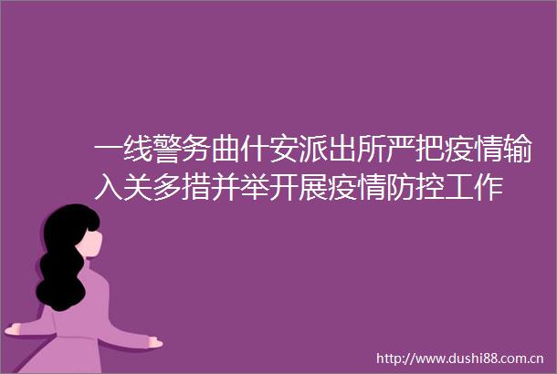 一线警务曲什安严把疫情输入关多措并举开展疫情防控工作