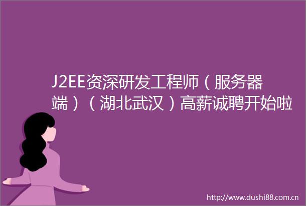 J2EE资深研发工程师（服务器端）（湖北武汉）高薪诚聘开始啦